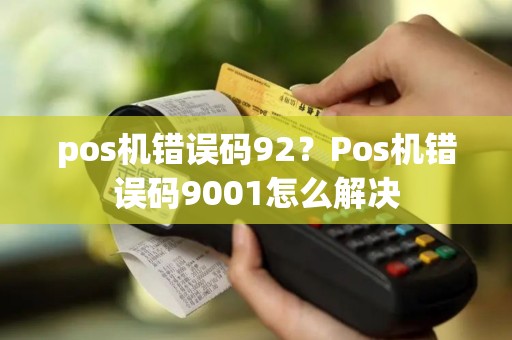 pos机错误码92？Pos机错误码9001怎么解决