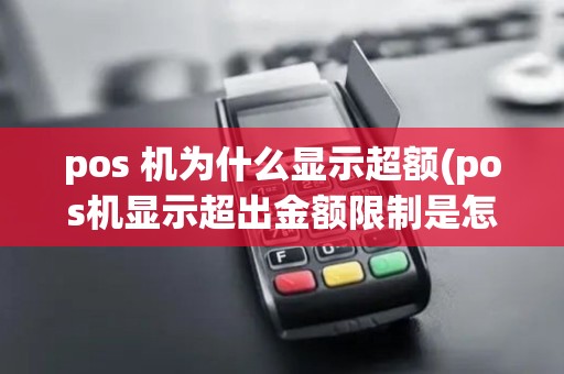 pos 机为什么显示超额(pos机显示超出金额限制是怎么回事)