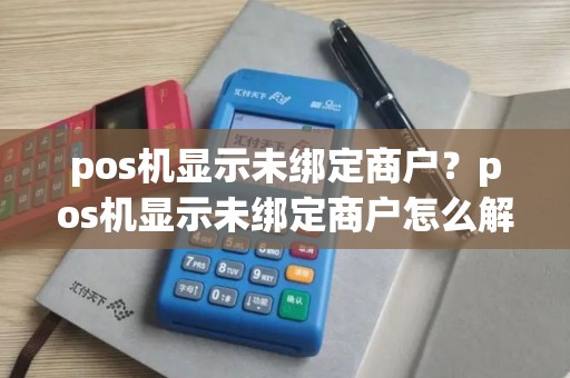 pos机显示未绑定商户？pos机显示未绑定商户怎么解决