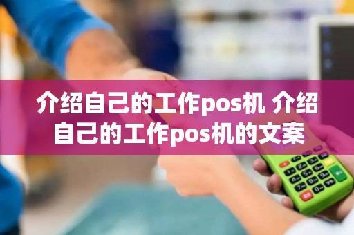 介绍自己的工作pos机 介绍自己的工作pos机的文案