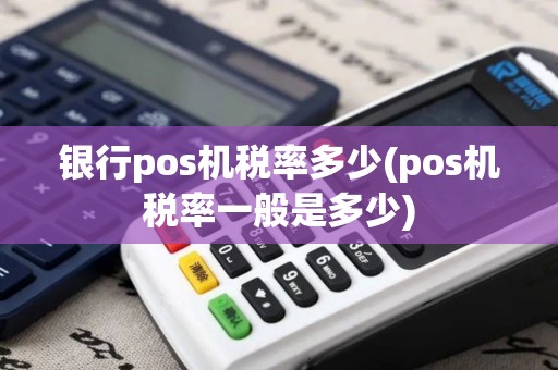 银行pos机税率多少(pos机税率一般是多少)