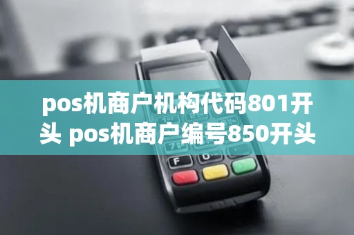 pos机商户机构代码801开头 pos机商户编号850开头是哪家公司