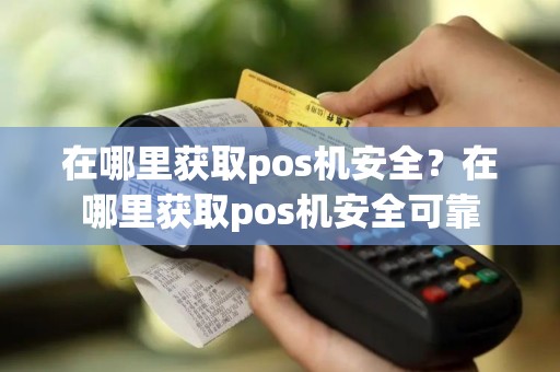 在哪里获取pos机安全？在哪里获取pos机安全可靠