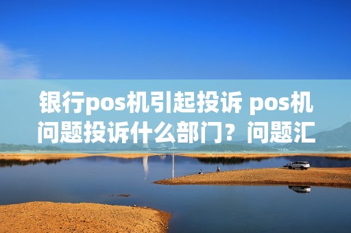 银行pos机引起投诉 pos机问题投诉什么部门？问题汇总