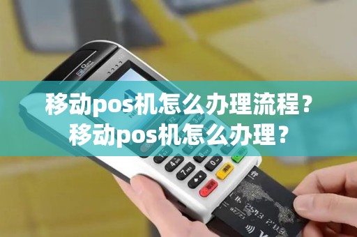 移动pos机怎么办理流程？移动pos机怎么办理？