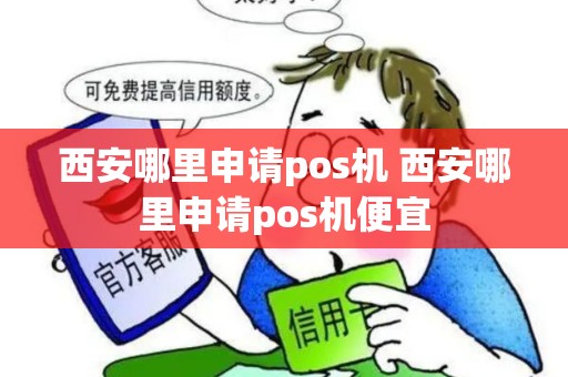 西安哪里申请pos机 西安哪里申请pos机便宜