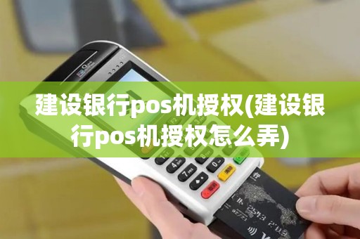 建设银行pos机授权(建设银行pos机授权怎么弄)