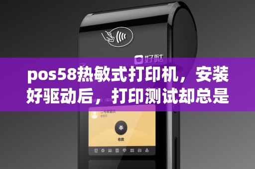 pos58热敏式打印机，安装好驱动后，打印测试却总是错误。查看属性，显示可用纸张为A4