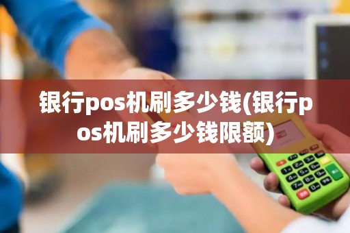 银行pos机刷多少钱(银行pos机刷多少钱限额)