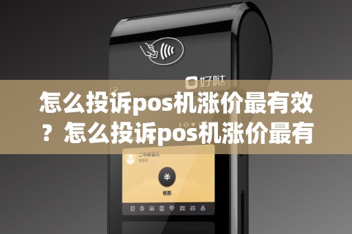 怎么投诉pos机涨价最有效？怎么投诉pos机涨价最有效的方法