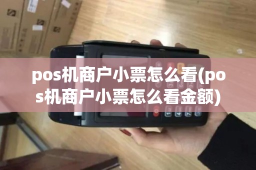 pos机商户小票怎么看(pos机商户小票怎么看金额)