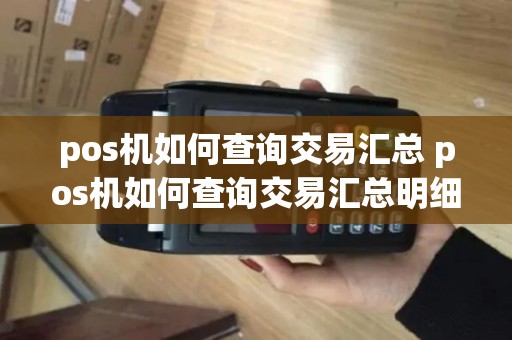 pos机如何查询交易汇总 pos机如何查询交易汇总明细