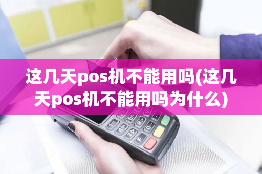 这几天pos机不能用吗(这几天pos机不能用吗为什么)