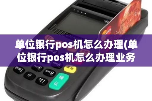 单位银行pos机怎么办理(单位银行pos机怎么办理业务)