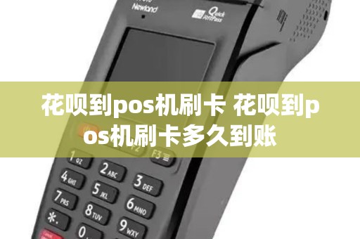 花呗到pos机刷卡 花呗到pos机刷卡多久到账