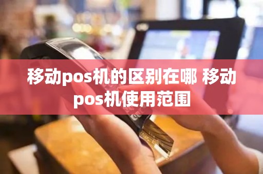 移动pos机的区别在哪 移动pos机使用范围