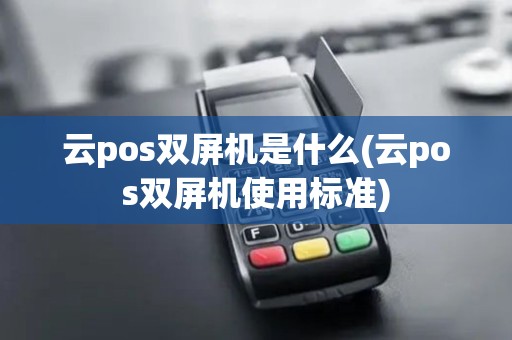 云pos双屏机是什么(云pos双屏机使用标准)