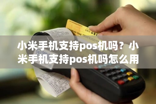 小米手机支持pos机吗？小米手机支持pos机吗怎么用