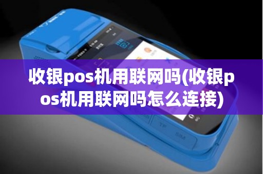 收银pos机用联网吗(收银pos机用联网吗怎么连接)