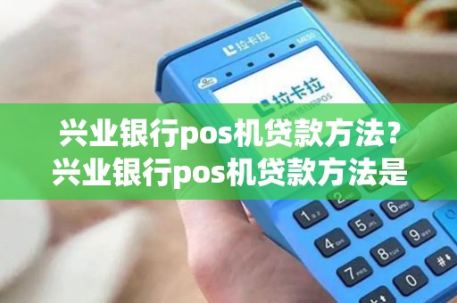 兴业银行pos机贷款方法？兴业银行pos机贷款方法是什么