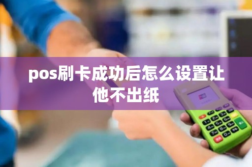 pos刷卡成功后怎么设置让他不出纸