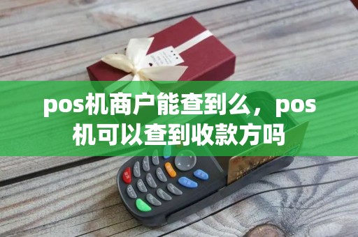 pos机商户能查到么，pos机可以查到收款方吗