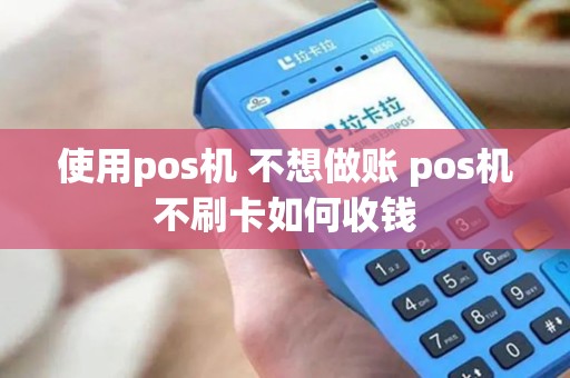 使用pos机 不想做账 pos机不刷卡如何收钱