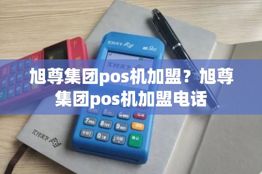 旭尊集团pos机加盟？旭尊集团pos机加盟电话