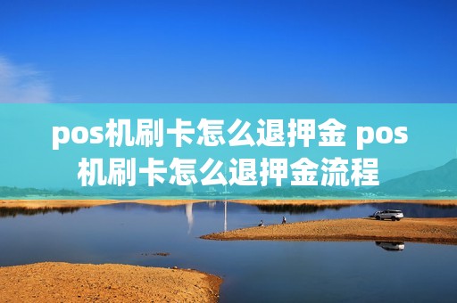 pos机刷卡怎么退押金 pos机刷卡怎么退押金流程