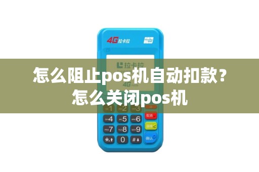 怎么阻止pos机自动扣款？怎么关闭pos机