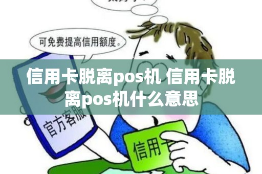 信用卡脱离pos机 信用卡脱离pos机什么意思