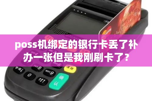 poss机绑定的银行卡丢了补办一张但是我刚刷卡了？
