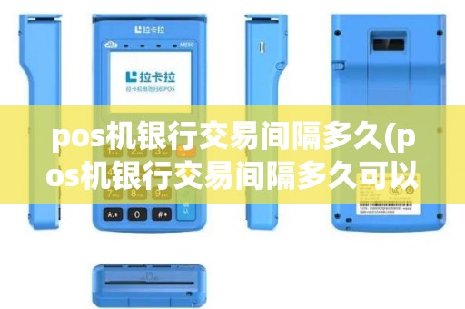 pos机银行交易间隔多久(pos机银行交易间隔多久可以转账)