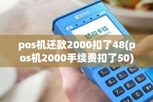 pos机还款2000扣了48(pos机2000手续费扣了50)