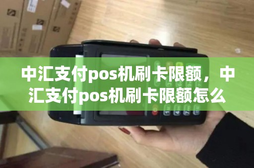 中汇支付pos机刷卡限额，中汇支付pos机刷卡限额怎么办