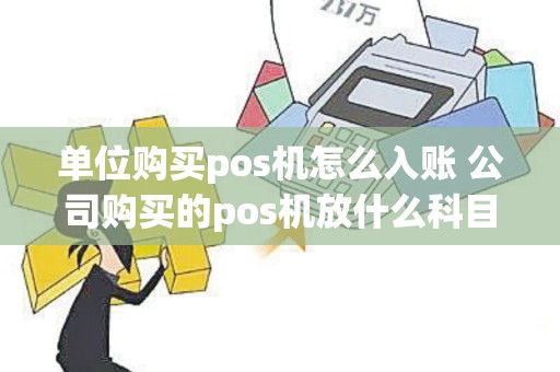 单位购买pos机怎么入账 公司购买的pos机放什么科目