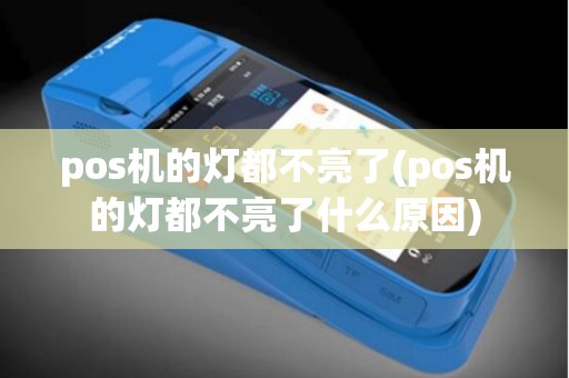pos机的灯都不亮了(pos机的灯都不亮了什么原因)