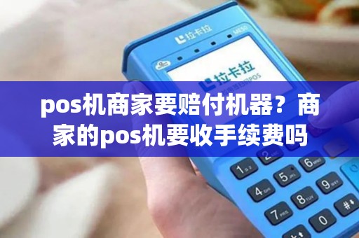 pos机商家要赔付机器？商家的pos机要收手续费吗