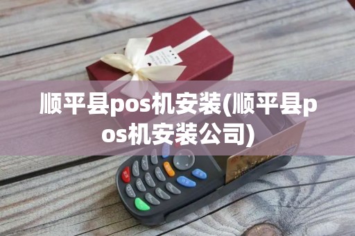 顺平县pos机安装(顺平县pos机安装公司)