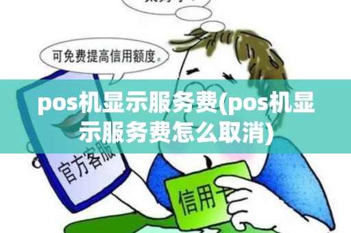 pos机显示服务费(pos机显示服务费怎么取消)