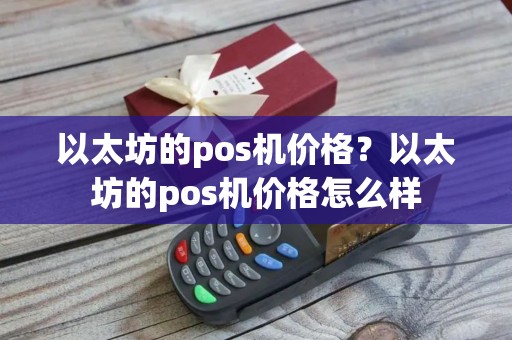 以太坊的pos机价格？以太坊的pos机价格怎么样
