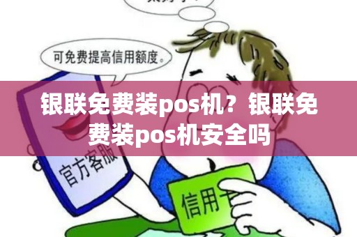 银联免费装pos机？银联免费装pos机安全吗