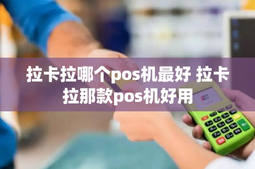 拉卡拉哪个pos机最好 拉卡拉那款pos机好用