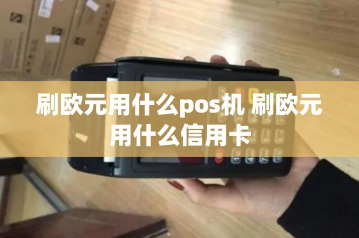 刷欧元用什么pos机 刷欧元用什么信用卡