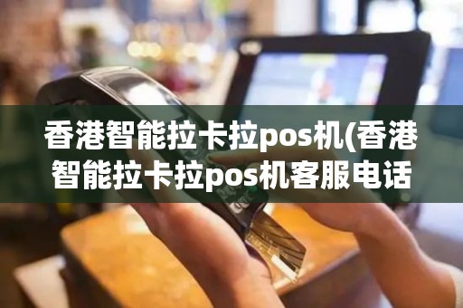 香港智能拉卡拉pos机(香港智能拉卡拉pos机客服电话)