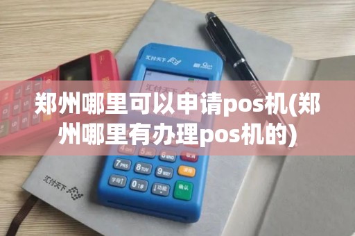 郑州哪里可以申请pos机(郑州哪里有办理pos机的)