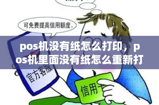 pos机没有纸怎么打印，pos机里面没有纸怎么重新打印