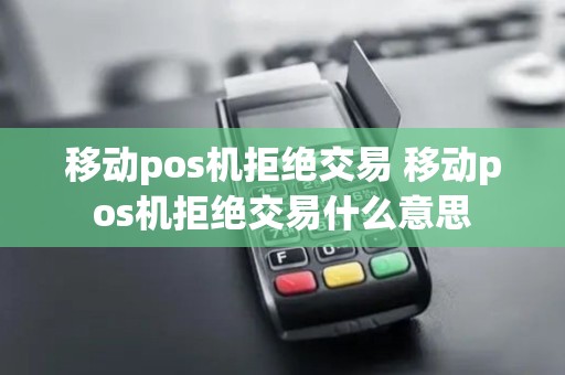 移动pos机拒绝交易 移动pos机拒绝交易什么意思