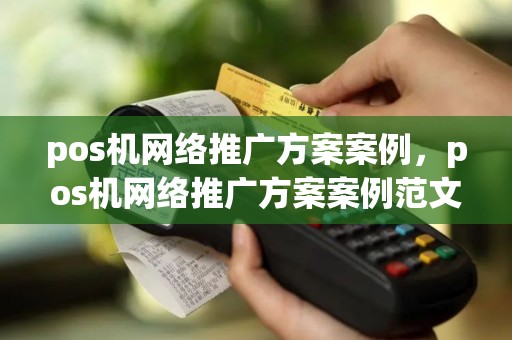 pos机网络推广方案案例，pos机网络推广方案案例范文