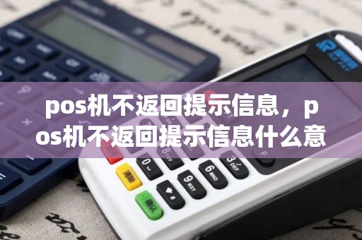 pos机不返回提示信息，pos机不返回提示信息什么意思